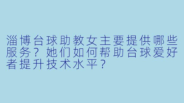淄博台球助教女主要提供哪些服务？她们如何帮助台球爱好者提升技术水平？