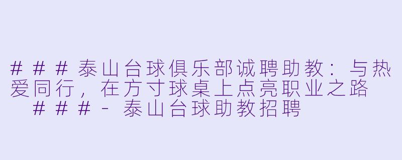 ###泰山台球俱乐部诚聘助教：与热爱同行，在方寸球桌上点亮职业之路

###-泰山台球助教招聘