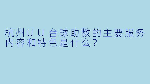 杭州UU台球助教的主要服务内容和特色是什么？