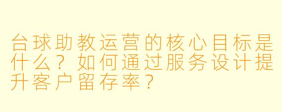 台球助教运营的核心目标是什么？如何通过服务设计提升客户留存率？