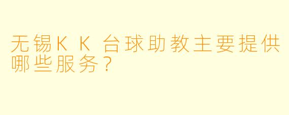 无锡KK台球助教主要提供哪些服务？