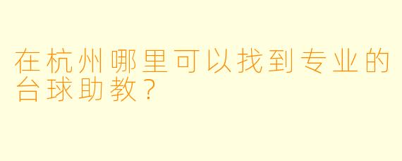 在杭州哪里可以找到专业的台球助教？