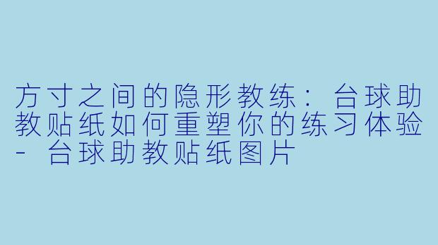 方寸之间的隐形教练：台球助教贴纸如何重塑你的练习体验-台球助教贴纸图片