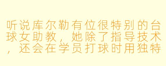 听说库尔勒有位很特别的台球女助教，她除了指导技术，还会在学员打球时用独特的方式鼓励，你能具体说说她是怎样的吗？