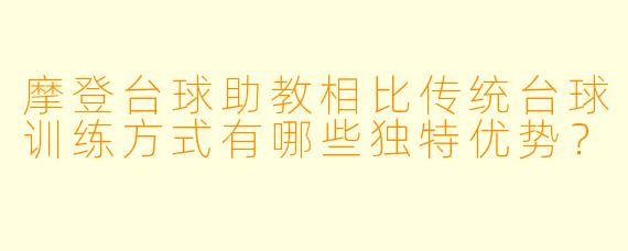 摩登台球助教相比传统台球训练方式有哪些独特优势？