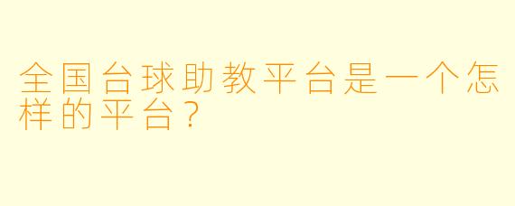 全国台球助教平台是一个怎样的平台？