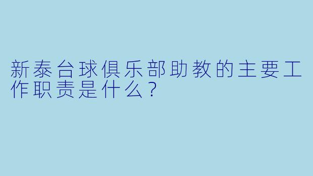 新泰台球俱乐部助教的主要工作职责是什么？