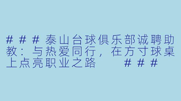 ###泰山台球俱乐部诚聘助教：与热爱同行，在方寸球桌上点亮职业之路

###