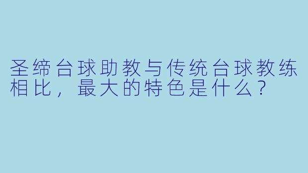 圣缔台球助教与传统台球教练相比，最大的特色是什么？