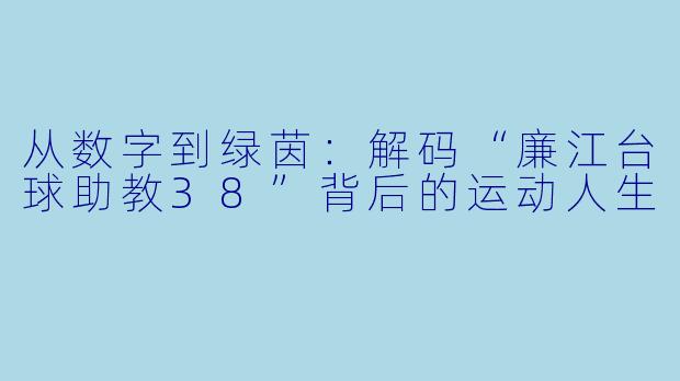 从数字到绿茵：解码“廉江台球助教38”背后的运动人生