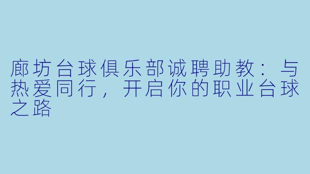 廊坊台球俱乐部诚聘助教：与热爱同行，开启你的职业台球之路