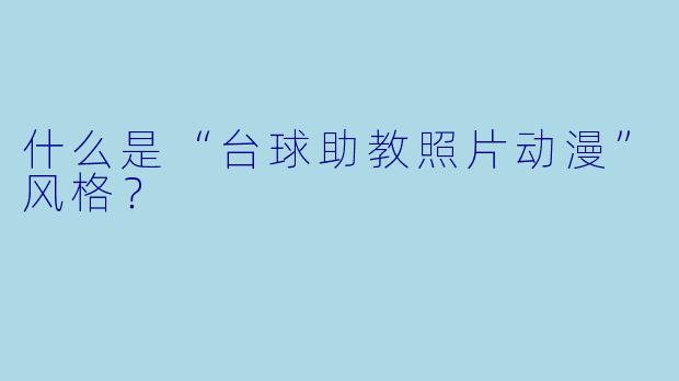 什么是“台球助教照片动漫”风格？