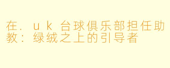 在.uk台球俱乐部担任助教：绿绒之上的引导者