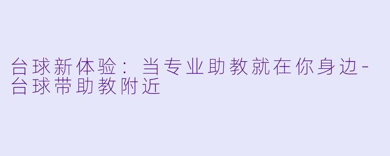 台球新体验:当专业助教就在你身边-台球带助教附近