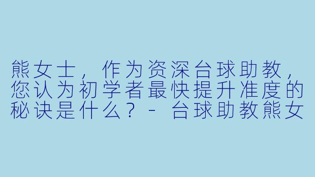 熊女士，作为资深台球助教，您认为初学者最快提升准度的秘诀是什么？-台球助教熊女士