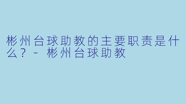 彬州台球助教的主要职责是什么？-彬州台球助教