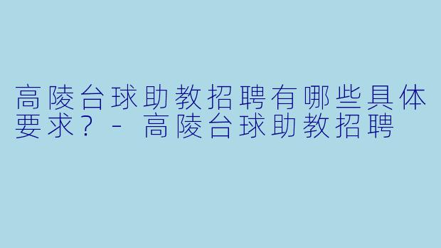 高陵台球助教招聘有哪些具体要求？-高陵台球助教招聘