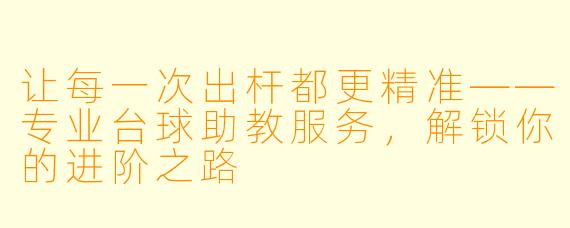 让每一次出杆都更精准——专业台球助教服务，解锁你的进阶之路