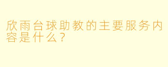 欣雨台球助教的主要服务内容是什么？