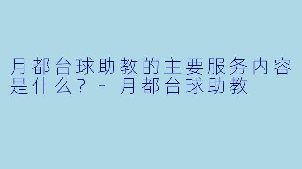 月都台球助教的主要服务内容是什么？-月都台球助教