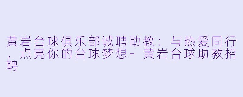 黄岩台球俱乐部诚聘助教：与热爱同行，点亮你的台球梦想-黄岩台球助教招聘