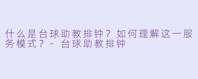 什么是台球助教排钟？如何理解这一服务模式？