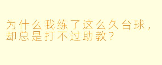 为什么我练了这么久台球，却总是打不过助教？