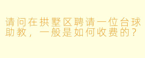 请问在拱墅区聘请一位台球助教，一般是如何收费的？