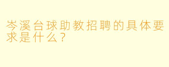 岑溪台球助教招聘的具体要求是什么？