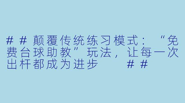 ##颠覆传统练习模式：“免费台球助教”玩法，让每一次出杆都成为进步

##