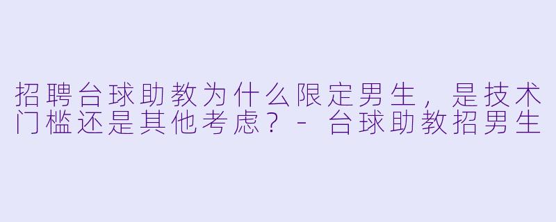 招聘台球助教为什么限定男生，是技术门槛还是其他考虑？-台球助教招男生