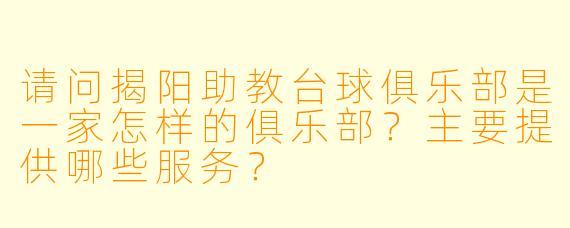 请问揭阳助教台球俱乐部是一家怎样的俱乐部？主要提供哪些服务？
