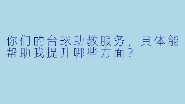 你们的台球助教服务,具体能帮助我提升哪些方面?