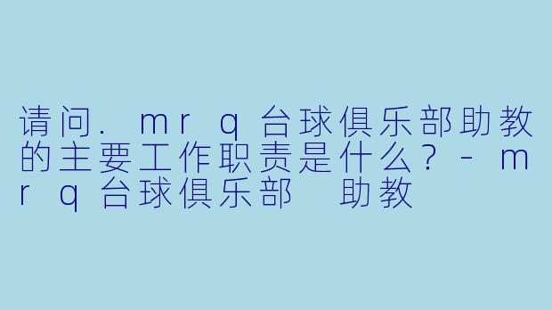 请问.mrq台球俱乐部助教的主要工作职责是什么？
