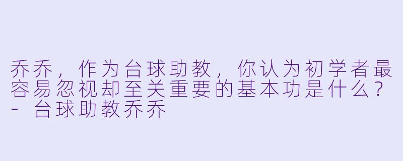 乔乔，作为台球助教，你认为初学者最容易忽视却至关重要的基本功是什么？-台球助教乔乔
