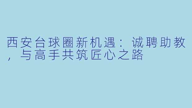 西安台球圈新机遇：诚聘助教，与高手共筑匠心之路