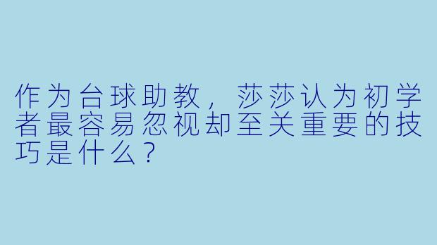 作为台球助教，莎莎认为初学者最容易忽视却至关重要的技巧是什么？