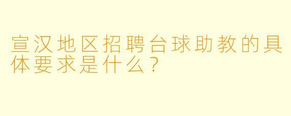 宣汉地区招聘台球助教的具体要求是什么？