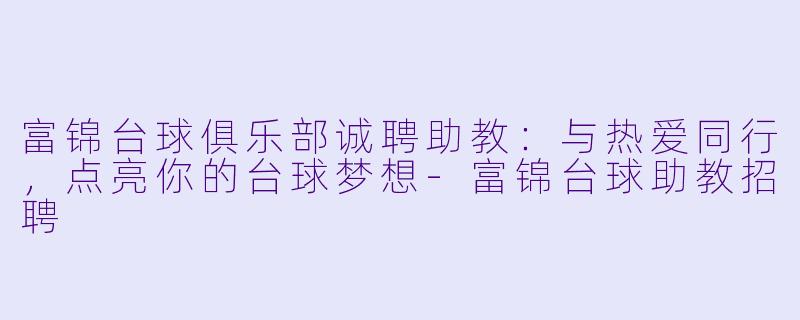 富锦台球俱乐部诚聘助教：与热爱同行，点亮你的台球梦想-富锦台球助教招聘