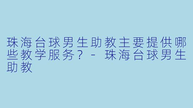 珠海台球男生助教主要提供哪些教学服务？-珠海台球男生助教