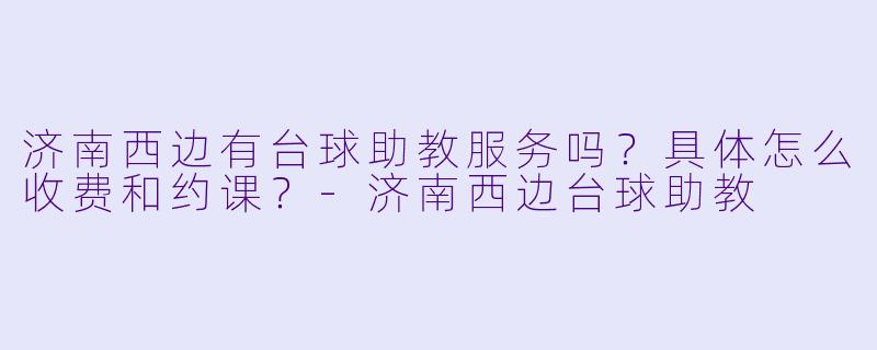 济南西边有台球助教服务吗？具体怎么收费和约课？