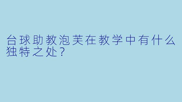 台球助教泡芙在教学中有什么独特之处？