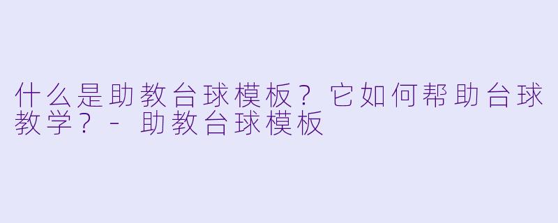 什么是助教台球模板？它如何帮助台球教学？-助教台球模板