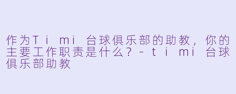 作为Timi台球俱乐部的助教，你的主要工作职责是什么？