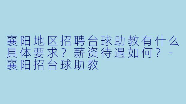襄阳地区招聘台球助教有什么具体要求？薪资待遇如何？