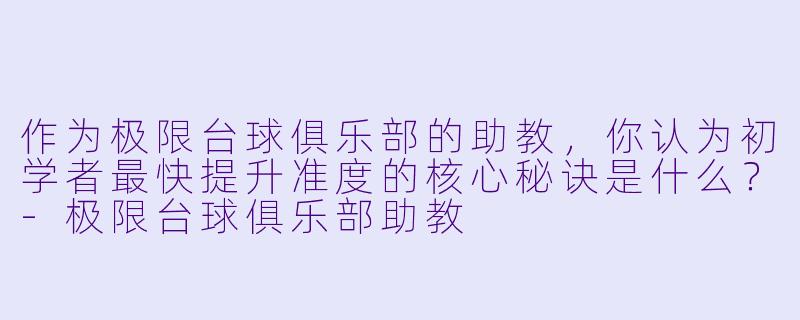 作为极限台球俱乐部的助教,你认为初学者最快提升准度的核心秘诀是什么?-极限台球俱乐部助教