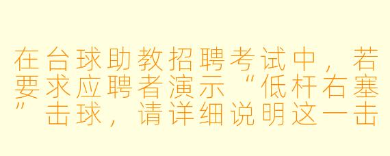 在台球助教招聘考试中,若要求应聘者演示“低杆右塞”击球,请详细说明这一击球技术的操作要点、预期效果,并解释其在实战中的一种常见应用场景。