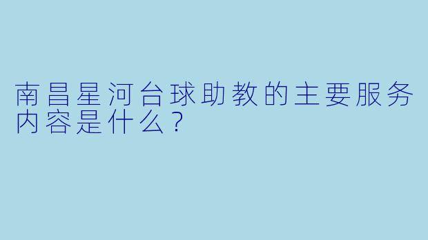 南昌星河台球助教的主要服务内容是什么？