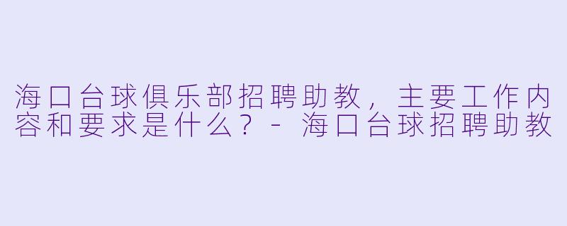 海口台球俱乐部招聘助教，主要工作内容和要求是什么？