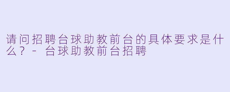 请问招聘台球助教前台的具体要求是什么？